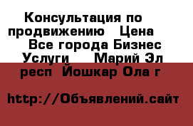 Консультация по SMM продвижению › Цена ­ 500 - Все города Бизнес » Услуги   . Марий Эл респ.,Йошкар-Ола г.